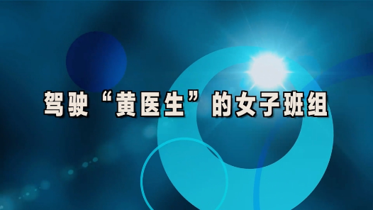 2023最班組丨46 駕駛“黃醫(yī)生”的女子班組